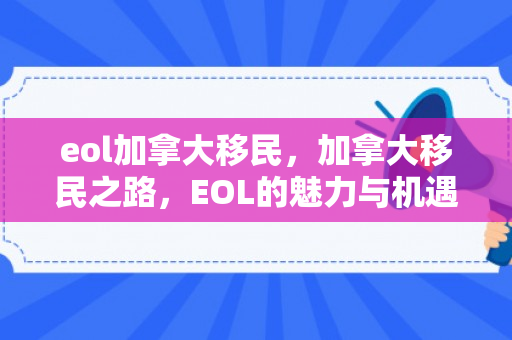 eol加拿大移民，加拿大移民之路，EOL的魅力与机遇