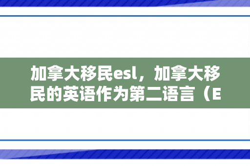 加拿大移民esl，加拿大移民的英语作为第二语言（ESL）教育支持