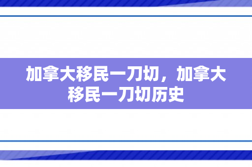加拿大移民一刀切，加拿大移民一刀切历史