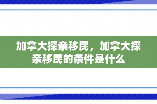 加拿大探亲移民，加拿大探亲移民的条件是什么