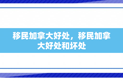 移民加拿大好处，移民加拿大好处和坏处