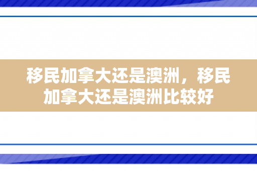 移民加拿大还是澳洲，移民加拿大还是澳洲比较好