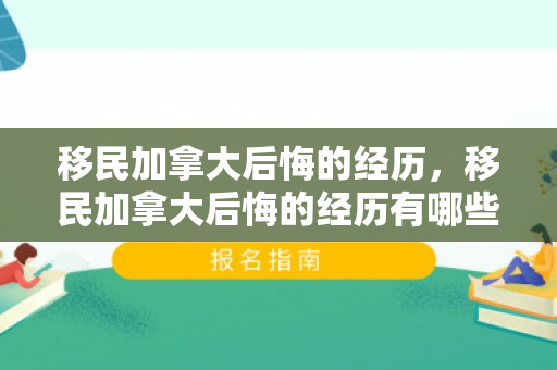 移民加拿大后悔的经历，移民加拿大后悔的经历有哪些