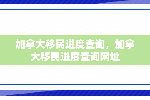 加拿大移民进度查询，加拿大移民进度查询网址