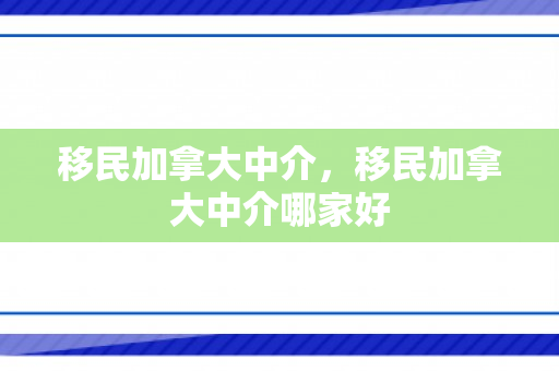 移民加拿大中介，移民加拿大中介哪家好