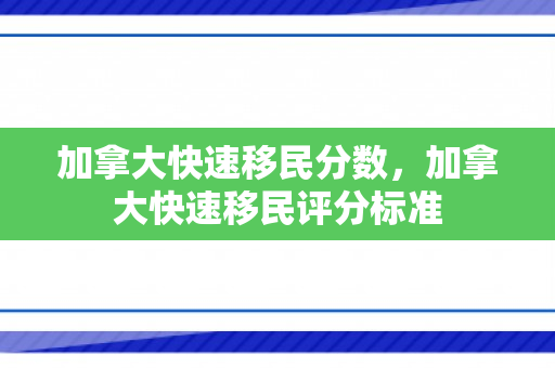 加拿大快速移民分数，加拿大快速移民评分标准