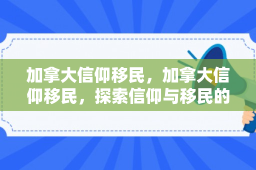 加拿大信仰移民，加拿大信仰移民，探索信仰与移民的交融之路