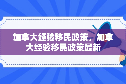 加拿大经验移民政策，加拿大经验移民政策最新