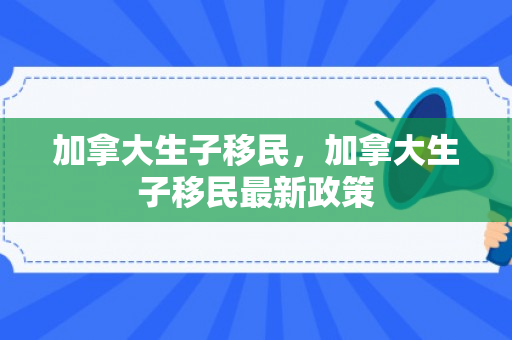加拿大生子移民，加拿大生子移民最新政策