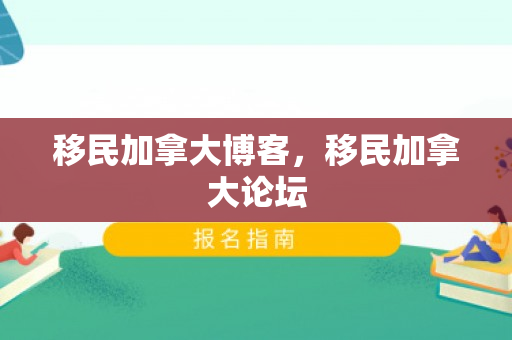 移民加拿大博客，移民加拿大论坛