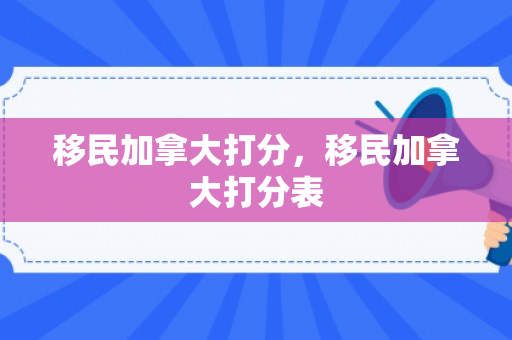 移民加拿大打分，移民加拿大打分表