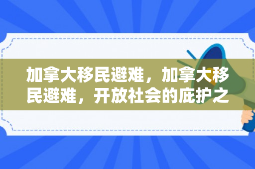 加拿大移民避难，加拿大移民避难，开放社会的庇护之光