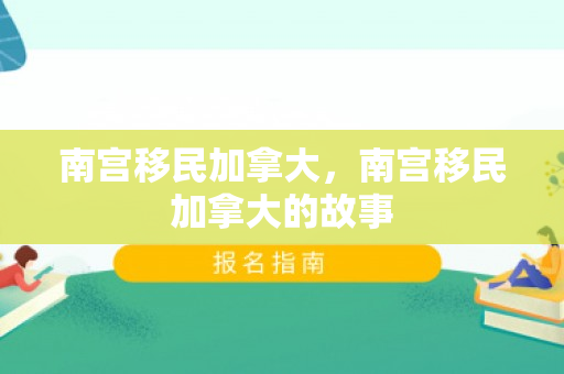 南宫移民加拿大，南宫移民加拿大的故事