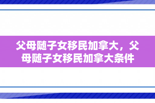 父母随子女移民加拿大，父母随子女移民加拿大条件