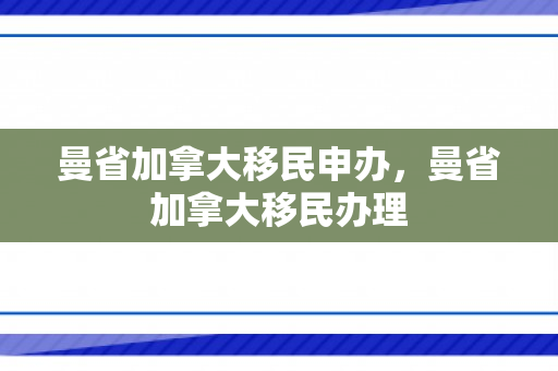 曼省加拿大移民申办，曼省加拿大移民办理