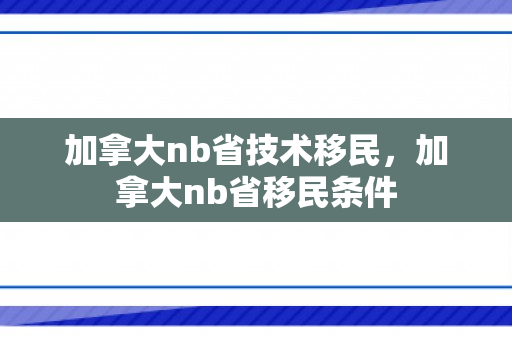 加拿大nb省技术移民，加拿大nb省移民条件