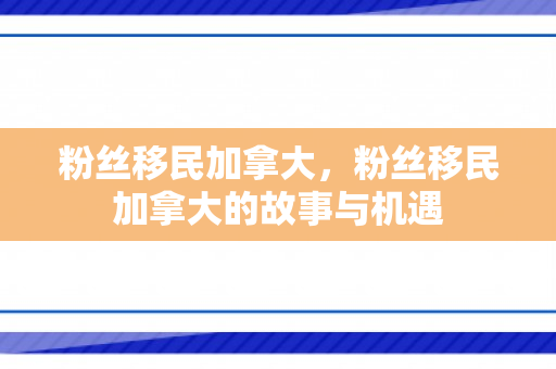 粉丝移民加拿大，粉丝移民加拿大的故事与机遇