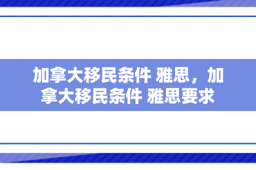 加拿大移民条件 雅思，加拿大移民条件 雅思要求