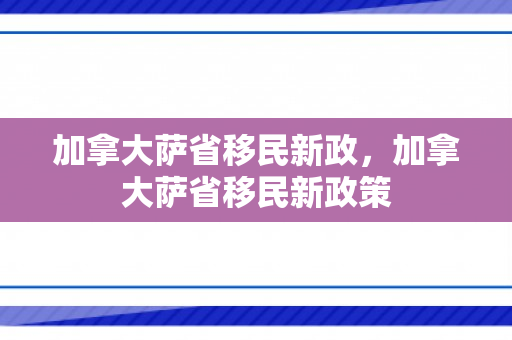 加拿大萨省移民新政，加拿大萨省移民新政策