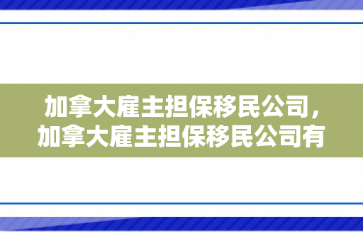 加拿大雇主担保移民公司，加拿大雇主担保移民公司有哪些