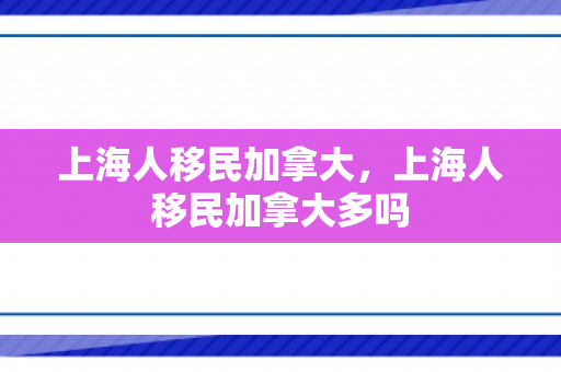 上海人移民加拿大，上海人移民加拿大多吗