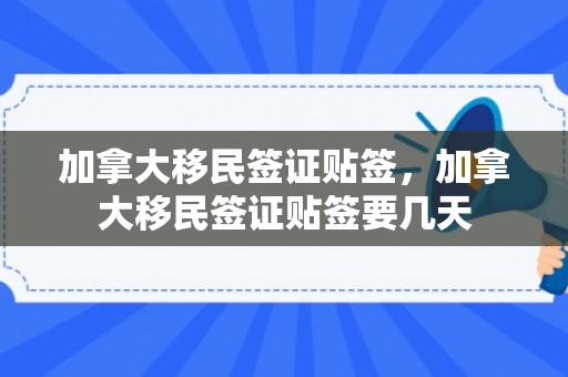 加拿大移民签证贴签，加拿大移民签证贴签要几天