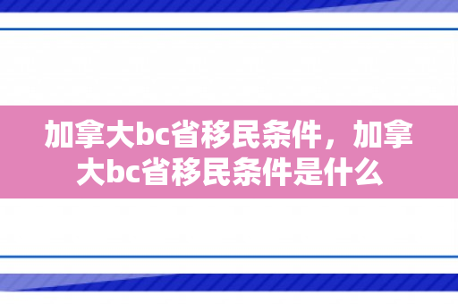 加拿大bc省移民条件，加拿大bc省移民条件是什么