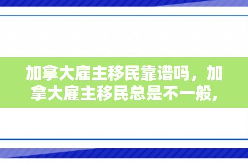 加拿大雇主移民靠谱吗，加拿大雇主移民总是不一般,你又知道多少