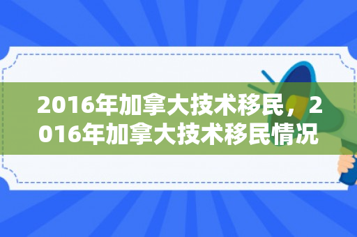 2016年加拿大技术移民，2016年加拿大技术移民情况