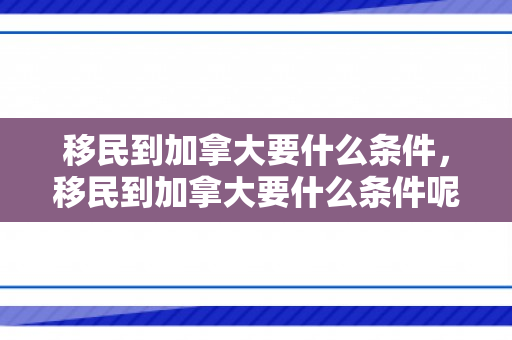移民到加拿大要什么条件，移民到加拿大要什么条件呢