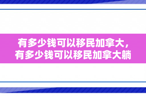 有多少钱可以移民加拿大，有多少钱可以移民加拿大躺平