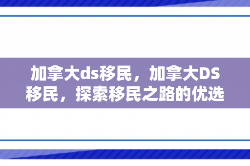 加拿大ds移民，加拿大DS移民，探索移民之路的优选方案