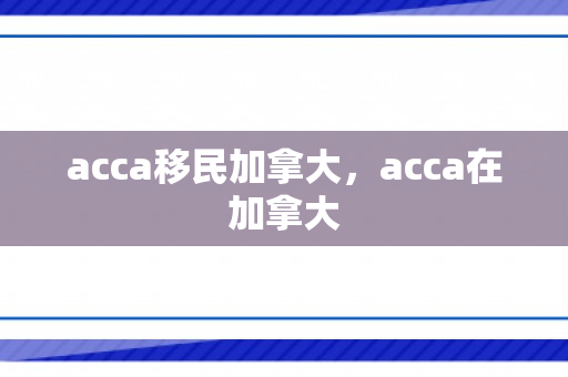 acca移民加拿大，acca在加拿大