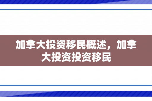 加拿大投资移民概述，加拿大投资投资移民