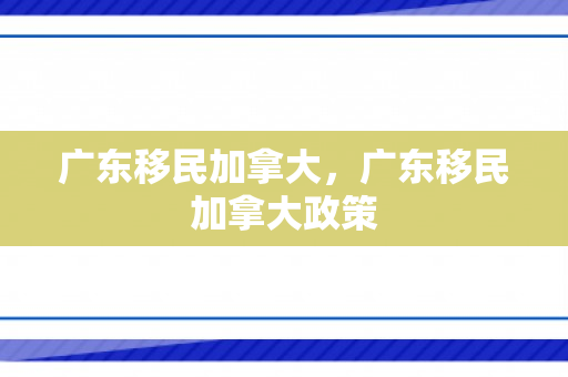 广东移民加拿大，广东移民加拿大政策