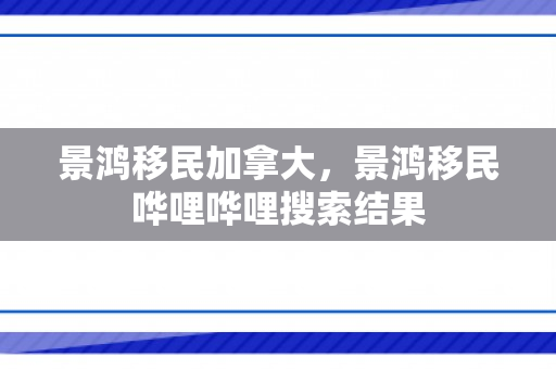 景鸿移民加拿大，景鸿移民哗哩哗哩搜索结果