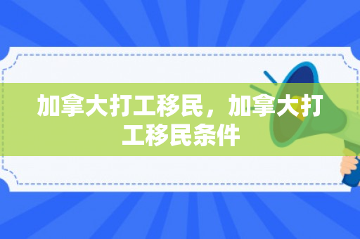 加拿大打工移民，加拿大打工移民条件