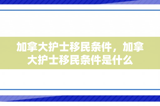 加拿大护士移民条件，加拿大护士移民条件是什么