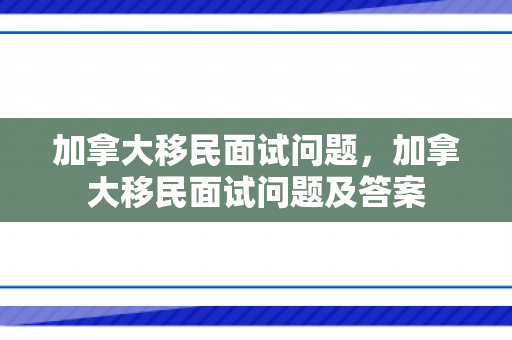 加拿大移民面试问题，加拿大移民面试问题及答案