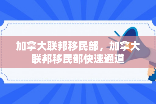 加拿大联邦移民部，加拿大联邦移民部快速通道