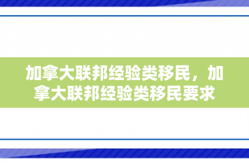 加拿大联邦经验类移民，加拿大联邦经验类移民要求
