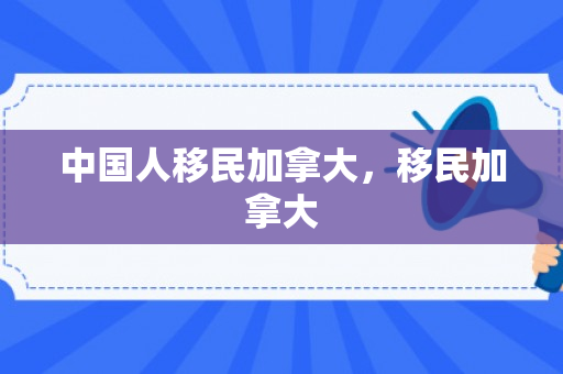 中国人移民加拿大，移民加拿大