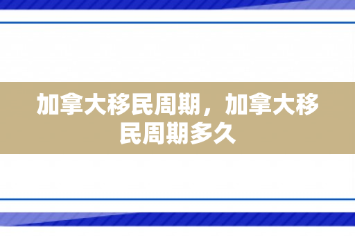 加拿大移民周期，加拿大移民周期多久