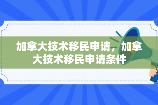 加拿大技术移民申请，加拿大技术移民申请条件