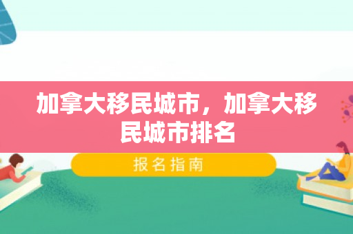 加拿大移民城市，加拿大移民城市排名
