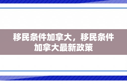 移民条件加拿大，移民条件加拿大最新政策