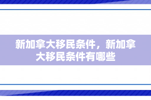 新加拿大移民条件，新加拿大移民条件有哪些