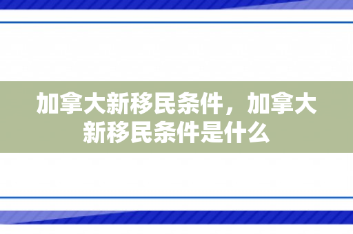加拿大新移民条件，加拿大新移民条件是什么