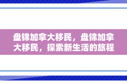 盘锦加拿大移民，盘锦加拿大移民，探索新生活的旅程