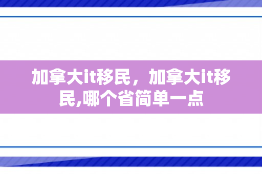 加拿大it移民，加拿大it移民,哪个省简单一点